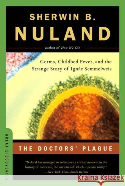 The Doctors' Plague: Germs, Childbed Fever, and the Strange Story of Ignac Semmelweis Nuland, Sherwin B. 9780393326253