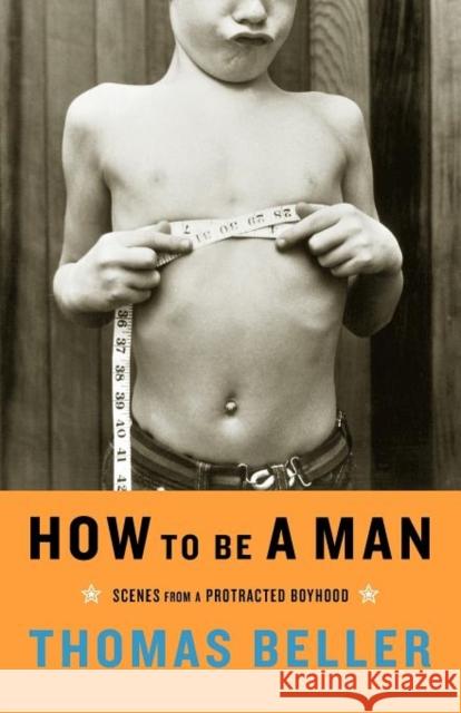 How to Be a Man: Scenes from a Protracted Boyhood Beller, Thomas 9780393326833
