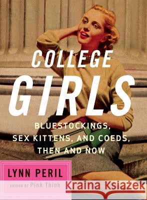 College Girls: Bluestockings, Sex Kittens, and Co-Eds, Then and Now Lynn Peril 9780393327151