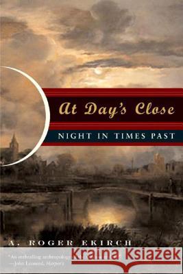At Day's Close: Night in Times Past Ekirch, A. Roger 9780393329018 W. W. Norton & Company