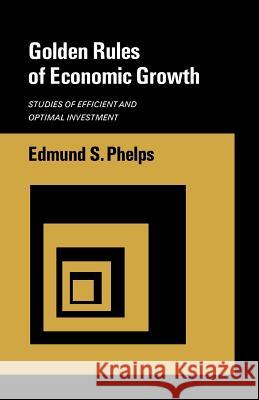 Golden Rules of Economic Growth: Studies of Efficient and Optimal Investment Edmund S. Phelps 9780393330564 WW Norton & Co