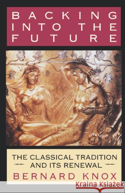 Backing Into the Future: The Classical Tradition and Its Renewal Knox, Bernard 9780393331172 W. W. Norton & Company