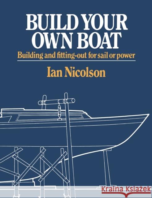 Build Your Own Boat: Building and Fitting-Out for Sail or Power Nicolson, Ian 9780393331332 W. W. Norton & Company