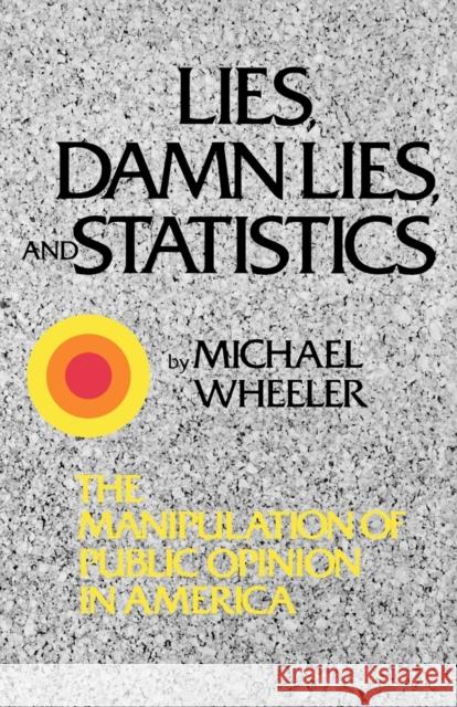 Lies, Damn Lies, and Statistics: The Manipulation of Public Opinion in America Wheeler, Michael 9780393331493 W. W. Norton & Company
