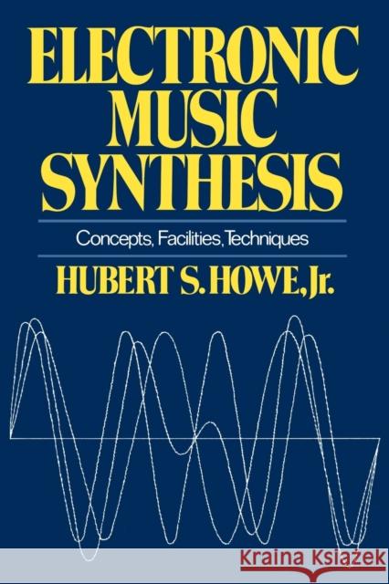 Electronic Music Synthesis : Concepts, Facilities, Techniques Jr. Hubert S. Howe 9780393331837 W. W. Norton & Company