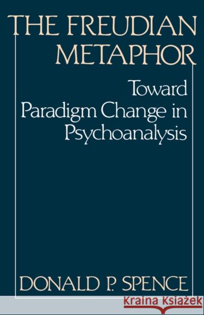 The Freudian Metaphor: Toward Paradigm Change in Psychoanalysis Spence, Donald P. 9780393332421