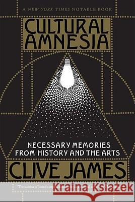 Cultural Amnesia: Necessary Memories from History and the Arts Clive James 9780393333541 W. W. Norton & Company