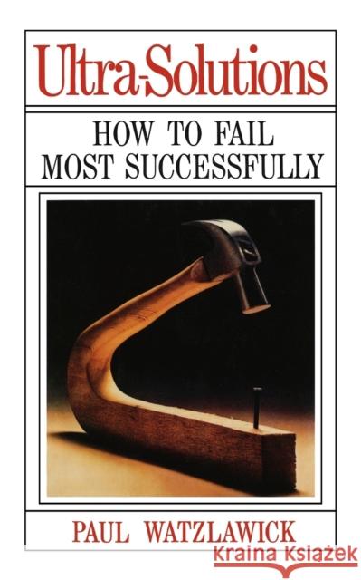 Ultra-Solutions: How to Fail Most Successfully Watzlawick, Paul 9780393333763 W. W. Norton & Company