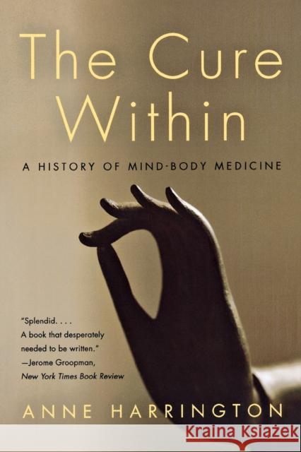 The Cure Within: A History of Mind-Body Medicine Anne Harrington 9780393333978 W. W. Norton & Company