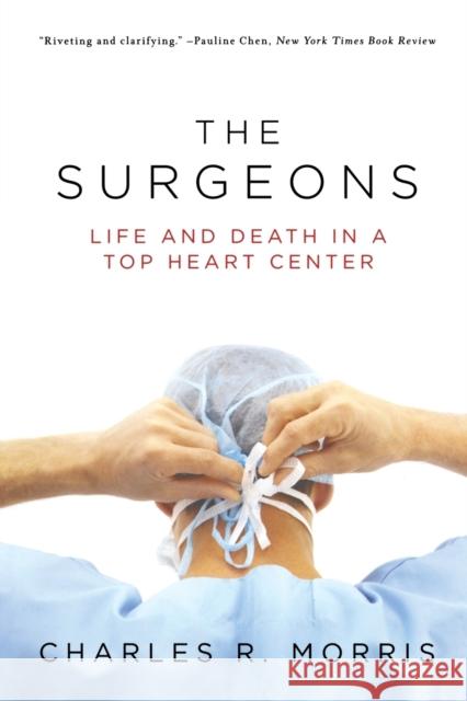 The Surgeons: Life and Death in a Top Heart Center Morris, Charles R. 9780393334005 W. W. Norton & Company