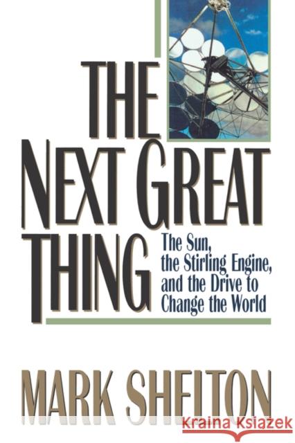 The Next Great Thing: The Sun, the Stirling Engine and the Drive to Change the World Shelton, Mark 9780393334036 W. W. Norton & Company