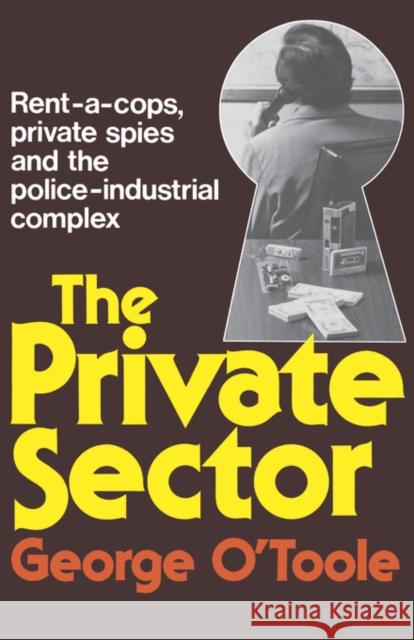 The Private Sector: Rent-A-Cops, Private Spies, and the Police-Industrial Complex O'Toole, George 9780393334609 W. W. Norton & Company