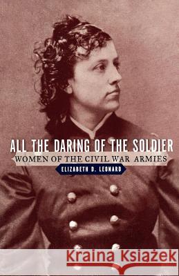 All the Daring of the Soldier: Women of the Civil War Armies Elizabeth D. Leonard 9780393335477 W. W. Norton & Company