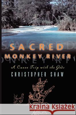 Sacred Monkey River: A Canoe Trip with the Gods Shaw, Christopher 9780393335750