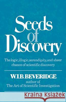 Seeds of Discovery: The Logic, Illogic, Serendipity, and Sheer Chance of Scientific Discovery W. I. B. Beveridge 9780393335859 W. W. Norton & Company