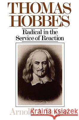Thomas Hobbes: Radical in the Service of Revolution Arnold A. Rogow 9780393335996