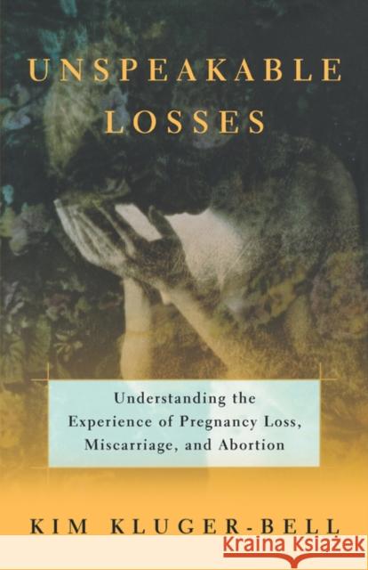 Unspeakable Losses: Understanding the Experience of Pregnancy Loss, Miscarriage Kluger-Bell, Kim 9780393336771 W. W. Norton & Company