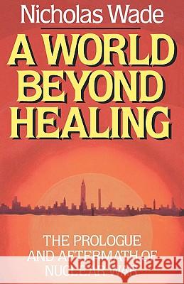 A World Beyond Healing: The Prologue and Aftermath of Nuclear War Nicholas Wade 9780393336924 W. W. Norton & Company