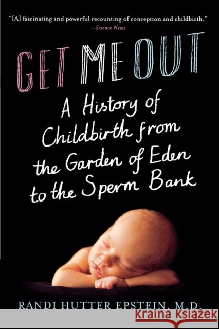 Get Me Out: A History of Childbirth from the Garden of Eden to the Sperm Bank Epstein, Randi Hutter 9780393339062 0