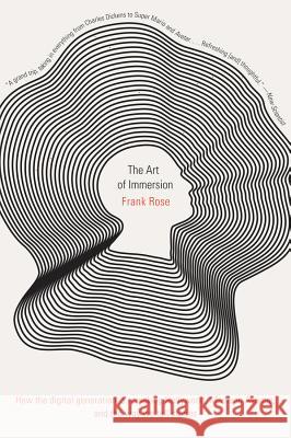The Art of Immersion: How the Digital Generation Is Remaking Hollywood, Madison Avenue, and the Way We Tell Stories Rose, Frank 9780393341256 0