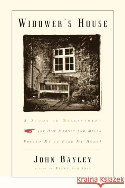 Widower's House: A Study in Bereavement, or How Margot and Mella Forced Me to Flee My Home Bayley, John 9780393341560