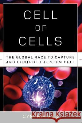 Cell of Cells: The Global Race to Capture and Control the Stem Cell Cynthia Fox 9780393342536 W. W. Norton & Company