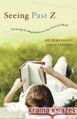 Seeing Past Z: Nurturing the Imagination in a Fast-Forward World Beth Kephart 9780393342543 W. W. Norton & Company