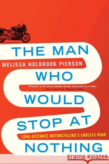 The Man Who Would Stop at Nothing : Long-Distance Motorcycling's Endless Road Melissa Holbrook Pierson 9780393344127 