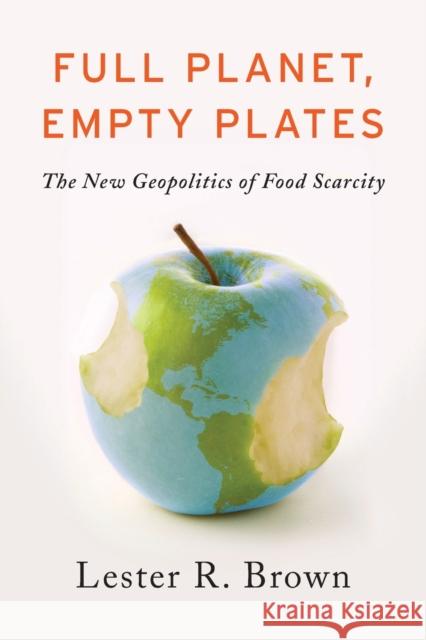 Full Planet, Empty Plates: The New Geopolitics of Food Scarcity Brown, Lester R. 9780393344158 W. W. Norton & Company
