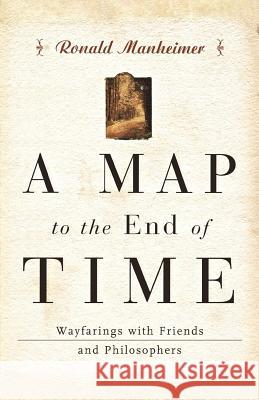 A Map to the End of Time: Wayfarings with Friends and Philosophers Ronald Manheimer 9780393344868