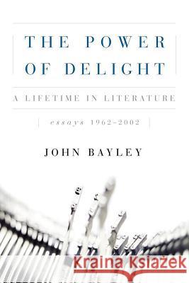 The Power of Delight: A Lifetine in Literature, Essays 1962-2002 John Bayley Leo Carey 9780393344929