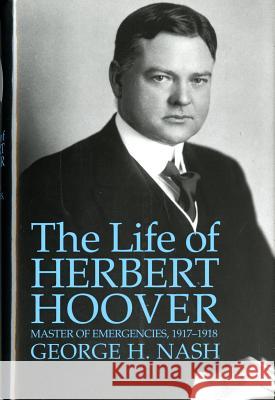 The Life of Herbert Hoover: Master of Emergencies, 1917-1918 George H. Nash 9780393345957