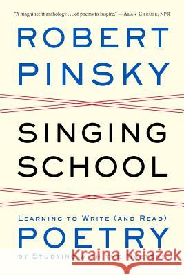 Singing School: Learning to Write (and Read) Poetry by Studying with the Masters Pinsky, Robert 9780393348972 John Wiley & Sons