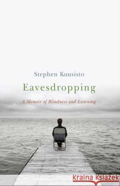 Eavesdropping: A Memoir of Blindness and Listening Stephen Kuusisto 9780393349580