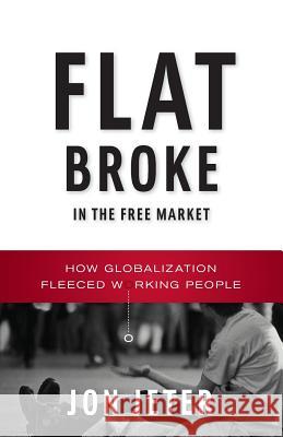 Flat Broke in the Free Market: How Globalization Fleeced Working People Jon Jeter 9780393350012