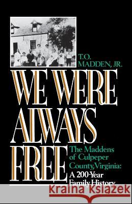 We Were Always Free: The Maddens of Culpeper County, Virginia: A 200-Year Family History T. O. Madden Ann L. Miller Nell Irvin Painter 9780393350128