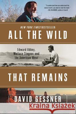 All the Wild That Remains: Edward Abbey, Wallace Stegner, and the American West David Gessner 9780393352375 W. W. Norton & Company