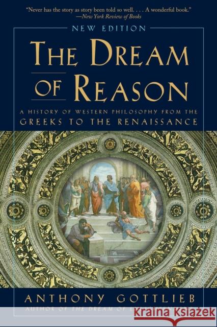 The Dream of Reason: A History of Western Philosophy from the Greeks to the Renaissance Anthony Gottlieb 9780393352986 W. W. Norton & Company