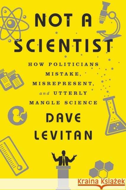 Not a Scientist: How Politicians Mistake, Misrepresent, and Utterly Mangle Science Levitan, Dave 9780393353327