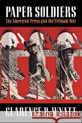 Paper Soldiers: The American Press and the Vietnam War Clarence R. Wyatt 9780393353877 W. W. Norton & Company