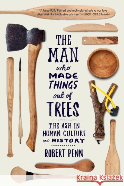 The Man Who Made Things Out of Trees: The Ash in Human Culture and History Robert Penn 9780393354126 W. W. Norton & Company