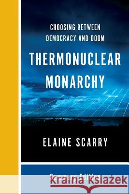 Thermonuclear Monarchy: Choosing Between Democracy and Doom Elaine Scarry 9780393354492