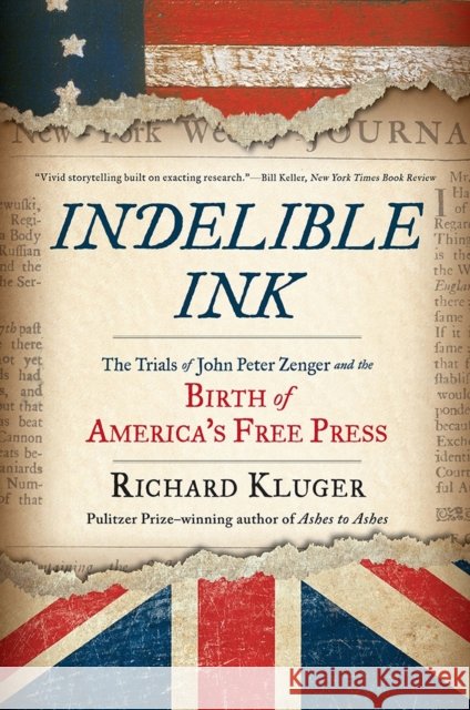 Indelible Ink: The Trials of John Peter Zenger and the Birth of America's Free Press Richard Kluger 9780393354850 W. W. Norton & Company