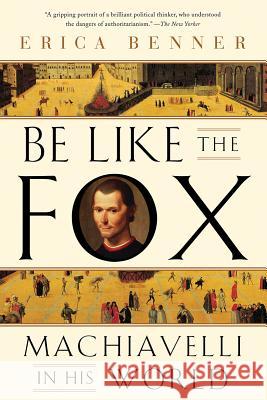 Be Like the Fox: Machiavelli in His World Erica Benner 9780393355819