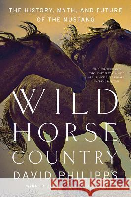 Wild Horse Country: The History, Myth, and Future of the Mustang, America's Horse David Philipps 9780393356229 W. W. Norton & Company