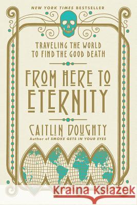 From Here to Eternity: Traveling the World to Find the Good Death Doughty, Caitlin 9780393356281