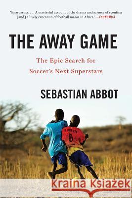 The Away Game: The Epic Search for Soccer's Next Superstars Sebastian Abbot 9780393356779 W. W. Norton & Company