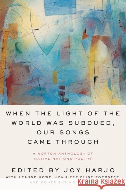 When the Light of the World Was Subdued, Our Songs Came Through: A Norton Anthology of Native Nations Poetry Harjo, Joy 9780393356809 W. W. Norton & Company