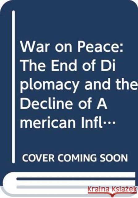 War on Peace: The End of Diplomacy and the Decline of American Influence Farrow, Ronan 9780393356908 W. W. Norton & Company