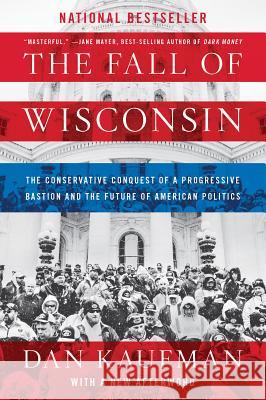 The Fall of Wisconsin: The Conservative Conquest of a Progressive Bastion and the Future of American Politics Dan Kaufman 9780393357257 W. W. Norton & Company